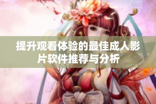 提升观看体验的最佳成人影片软件推荐与分析