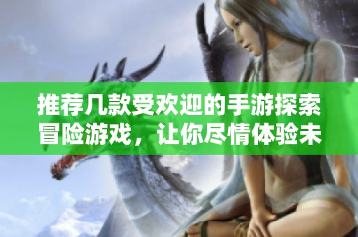 推荐几款受欢迎的手游探索冒险游戏，让你尽情体验未知世界