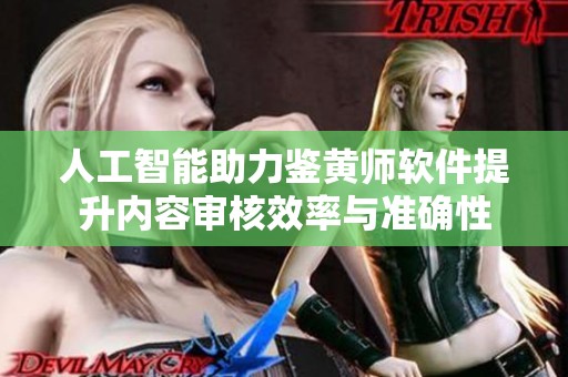 人工智能助力鉴黄师软件提升内容审核效率与准确性
