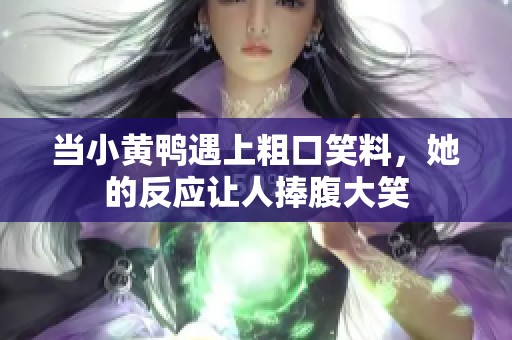 当小黄鸭遇上粗口笑料，她的反应让人捧腹大笑