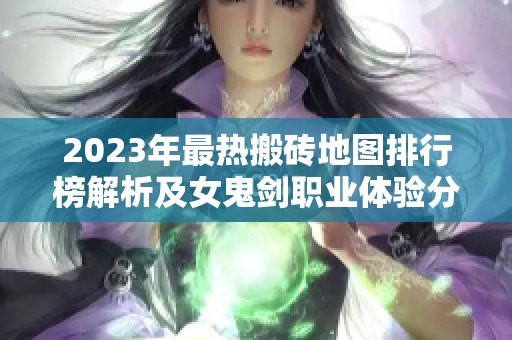 2023年最热搬砖地图排行榜解析及女鬼剑职业体验分享