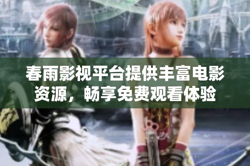 春雨影视平台提供丰富电影资源，畅享免费观看体验