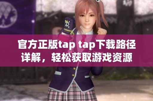 官方正版tap tap下载路径详解，轻松获取游戏资源
