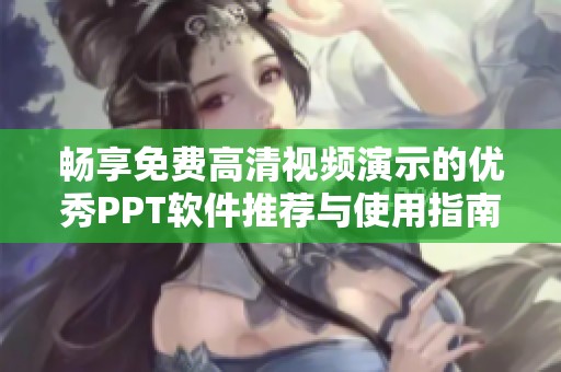 畅享免费高清视频演示的优秀PPT软件推荐与使用指南