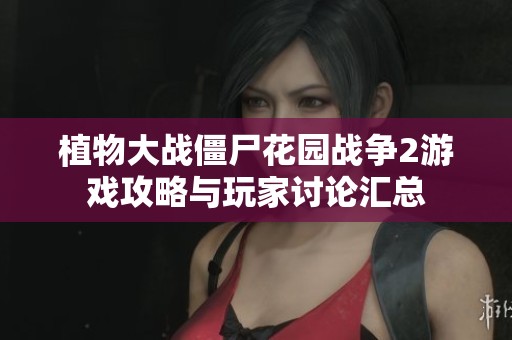 植物大战僵尸花园战争2游戏攻略与玩家讨论汇总