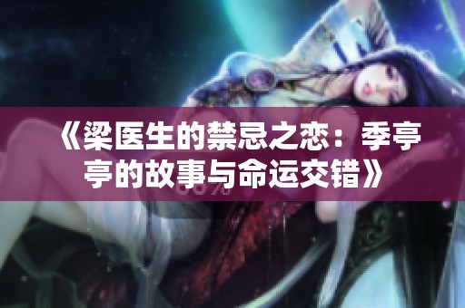 《梁医生的禁忌之恋：季亭亭的故事与命运交错》