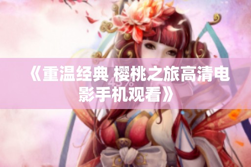 《重温经典 樱桃之旅高清电影手机观看》