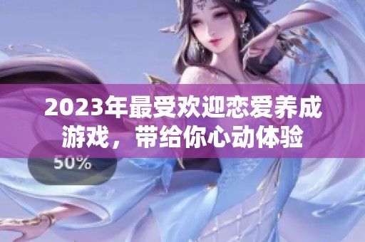 2023年最受欢迎恋爱养成游戏，带给你心动体验