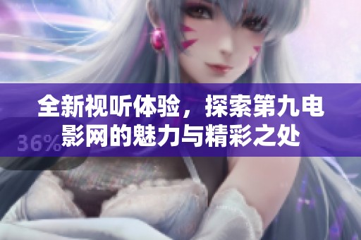 全新视听体验，探索第九电影网的魅力与精彩之处