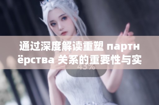 通过深度解读重塑 партнёрства 关系的重要性与实践经验