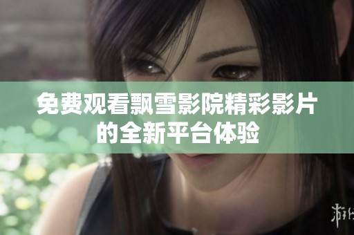 免费观看飘雪影院精彩影片的全新平台体验