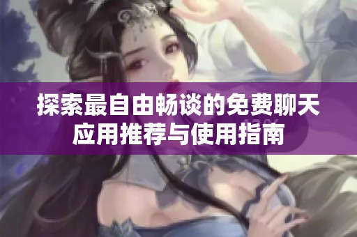 探索最自由畅谈的免费聊天应用推荐与使用指南