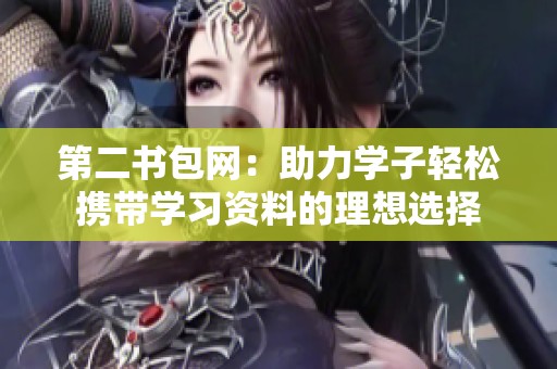 第二书包网：助力学子轻松携带学习资料的理想选择