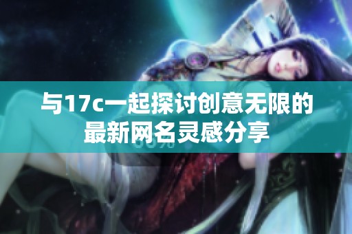 与17c一起探讨创意无限的最新网名灵感分享
