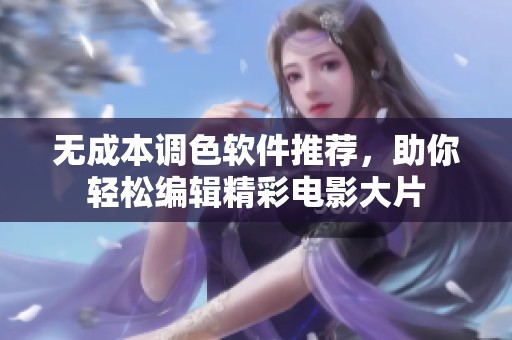 无成本调色软件推荐，助你轻松编辑精彩电影大片