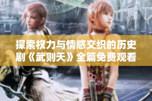 探索权力与情感交织的历史剧《武则天》全篇免费观看