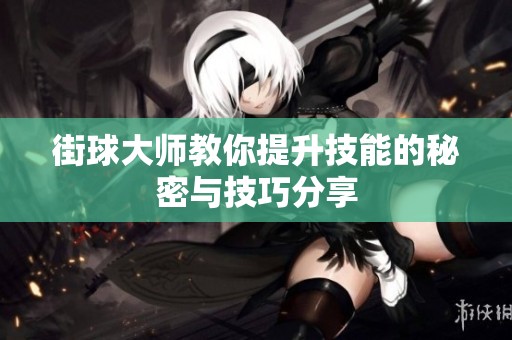 街球大师教你提升技能的秘密与技巧分享