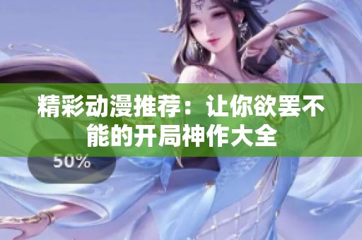 精彩动漫推荐：让你欲罢不能的开局神作大全