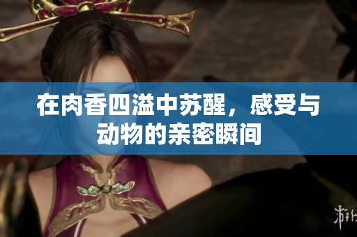 在肉香四溢中苏醒，感受与动物的亲密瞬间