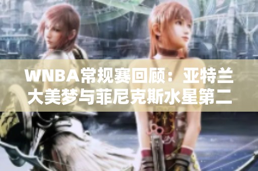 WNBA常规赛回顾：亚特兰大美梦与菲尼克斯水星第二节精彩对决