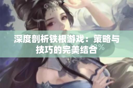 深度剖析铁根游戏：策略与技巧的完美结合