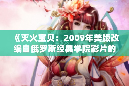 《灭火宝贝：2009年美版改编自俄罗斯经典学院影片的故事》