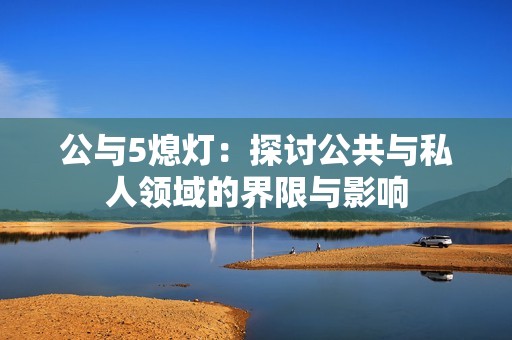 公与5熄灯：探讨公共与私人领域的界限与影响