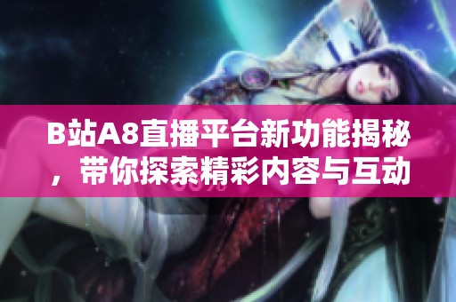 B站A8直播平台新功能揭秘，带你探索精彩内容与互动体验