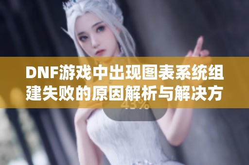 DNF游戏中出现图表系统组建失败的原因解析与解决方法