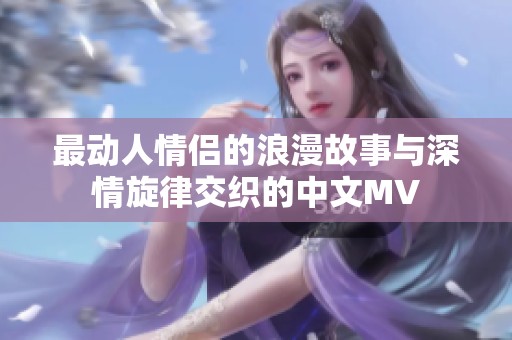 最动人情侣的浪漫故事与深情旋律交织的中文MV