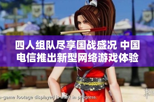 四人组队尽享国战盛况 中国电信推出新型网络游戏体验