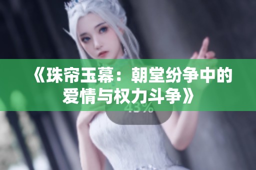 《珠帘玉幕：朝堂纷争中的爱情与权力斗争》