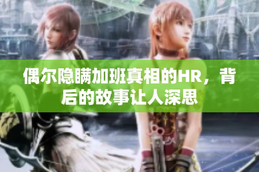 偶尔隐瞒加班真相的HR，背后的故事让人深思