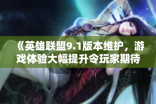 《英雄联盟9.1版本维护，游戏体验大幅提升令玩家期待》