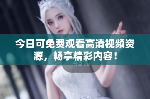 今日可免费观看高清视频资源，畅享精彩内容！