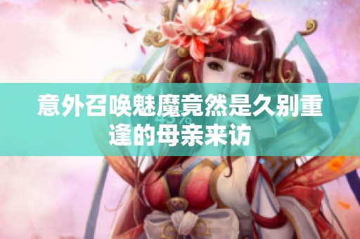 意外召唤魅魔竟然是久别重逢的母亲来访