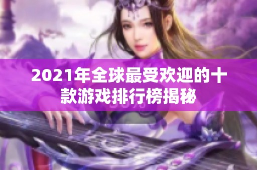 2021年全球最受欢迎的十款游戏排行榜揭秘