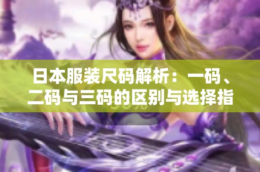日本服装尺码解析：一码、二码与三码的区别与选择指导
