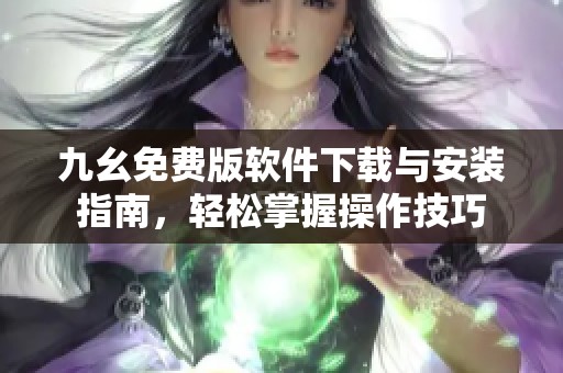 九幺免费版软件下载与安装指南，轻松掌握操作技巧