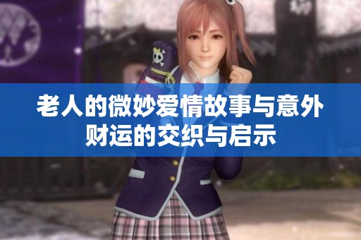 老人的微妙爱情故事与意外财运的交织与启示