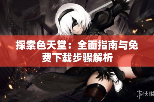 探索色天堂：全面指南与免费下载步骤解析