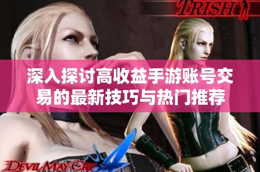 深入探讨高收益手游账号交易的最新技巧与热门推荐