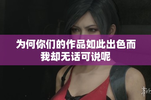 为何你们的作品如此出色而我却无话可说呢