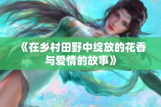 《在乡村田野中绽放的花香与爱情的故事》