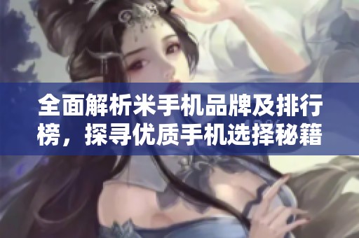 全面解析米手机品牌及排行榜，探寻优质手机选择秘籍