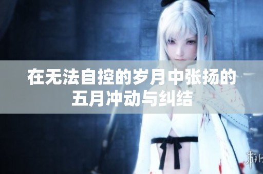 在无法自控的岁月中张扬的五月冲动与纠结