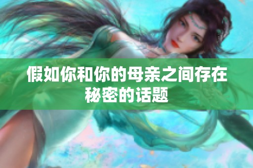 假如你和你的母亲之间存在秘密的话题