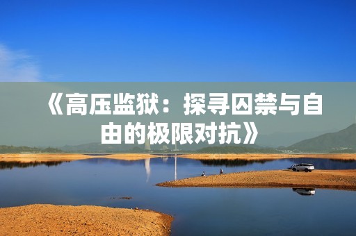 《高压监狱：探寻囚禁与自由的极限对抗》