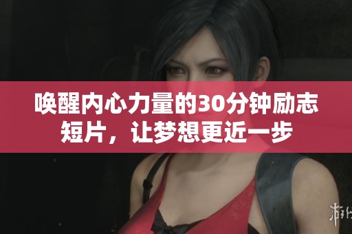 唤醒内心力量的30分钟励志短片，让梦想更近一步