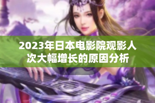 2023年日本电影院观影人次大幅增长的原因分析